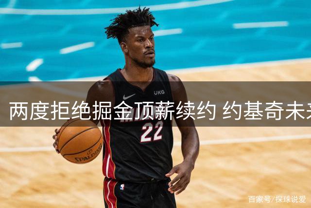 两度拒绝掘金顶薪续约 约基奇未来去向引发联盟震动