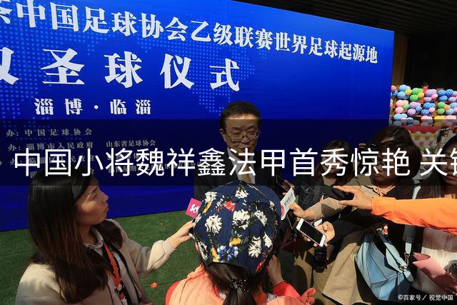 中国小将魏祥鑫法甲首秀惊艳 关键替补助欧塞尔逼平劲旅