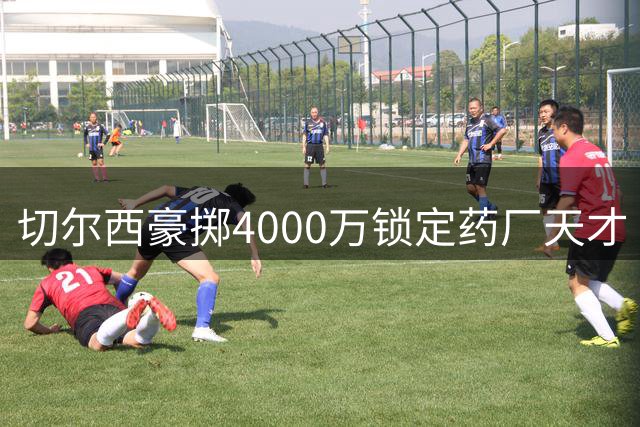 切尔西豪掷4000万锁定药厂天才 阿隆索钦点中场新星加盟
