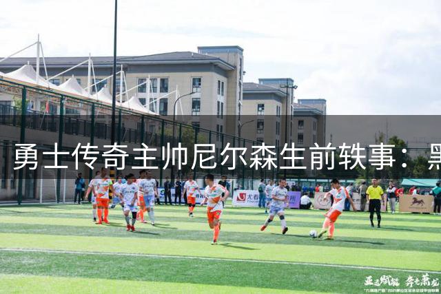 勇士传奇主帅尼尔森生前轶事：黑八奇迹后的疯狂派对