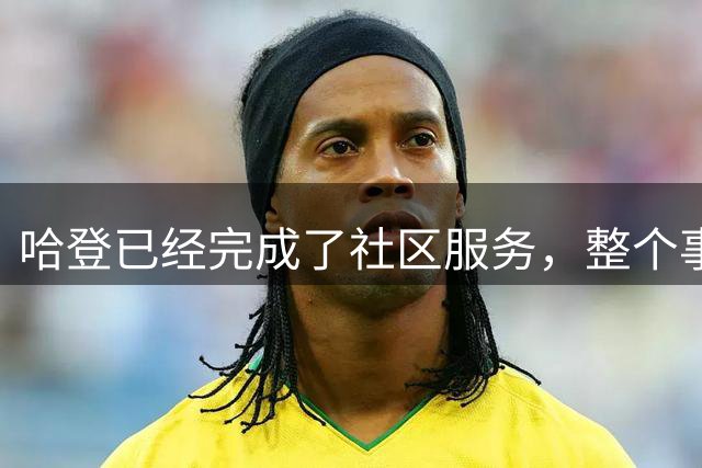 哈登已经完成了社区服务，整个事件只是经常发生的常规情况？