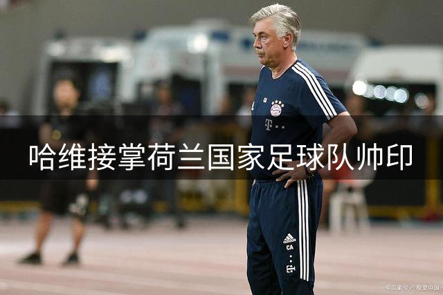 哈维接掌荷兰国家足球队帅印