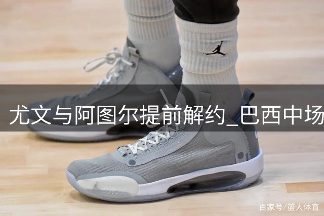 尤文与阿图尔提前解约 巴西中场或落叶归根