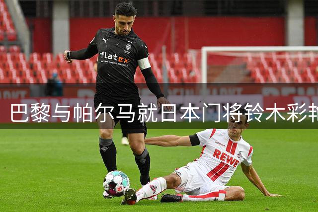 巴黎与帕尔马就日本门将铃木彩艳转会达成一致