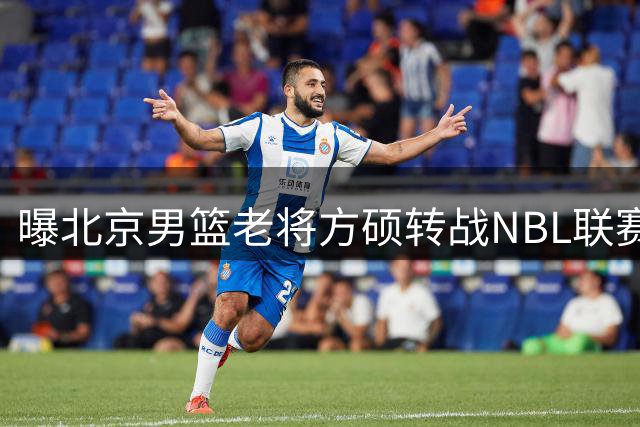 曝北京男篮老将方硕转战NBL联赛 执教课程已在计划中