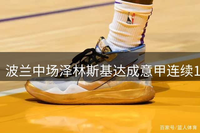波兰中场泽林斯基达成意甲连续12赛季破门纪录