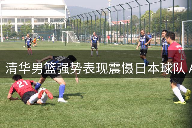 清华男篮强势表现震慑日本球队 AUBL赛场彰显中国篮球实力