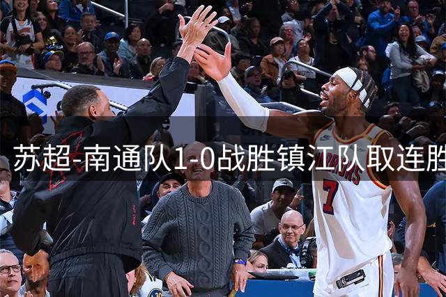 苏超-南通队1-0战胜镇江队取连胜 李贤成点射绝杀李泉成补时送点
