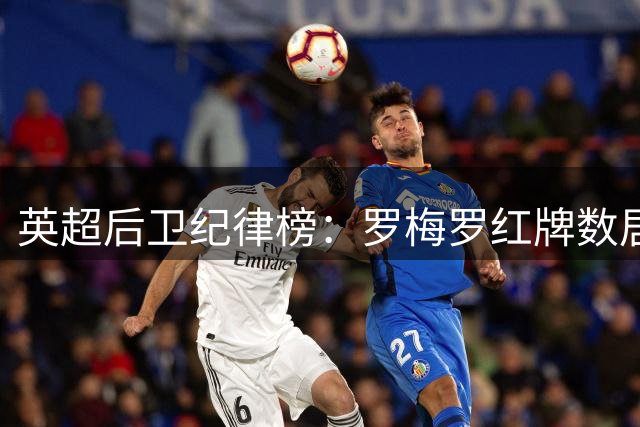 英超后卫纪律榜：罗梅罗红牌数居首 黄牌数位列第四