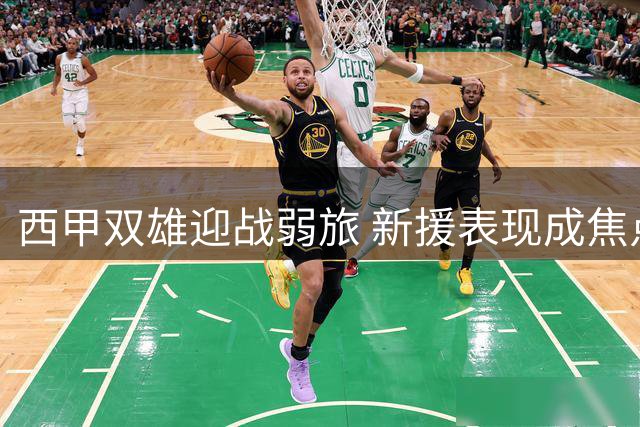 西甲双雄迎战弱旅 新援表现成焦点